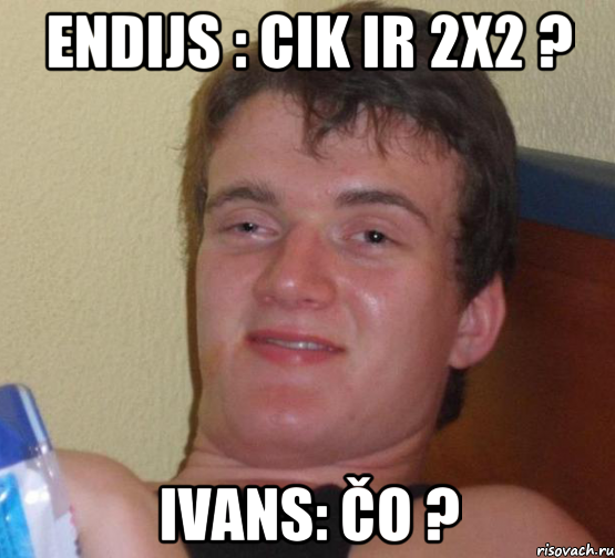 Endijs : Cik ir 2x2 ? Ivans: čo ?, Мем 10 guy (Stoner Stanley really high guy укуренный парень)