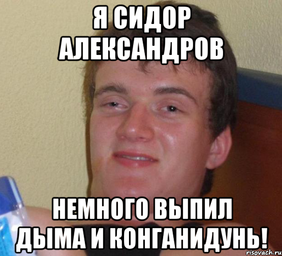 Я Сидор Александров Немного выпил дыма и конганидунь!, Мем 10 guy (Stoner Stanley really high guy укуренный парень)