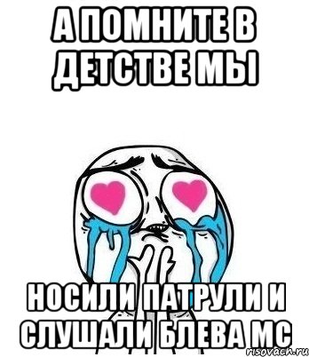 А ПОМНИТЕ В ДЕТСТВЕ МЫ НОСИЛИ ПАТРУЛИ И СЛУШАЛИ БЛЕВА МС, Мем Влюбленный