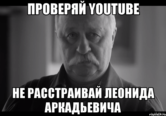 проверяй youtube не расстраивай леонида аркадьевича, Мем Не огорчай Леонида Аркадьевича