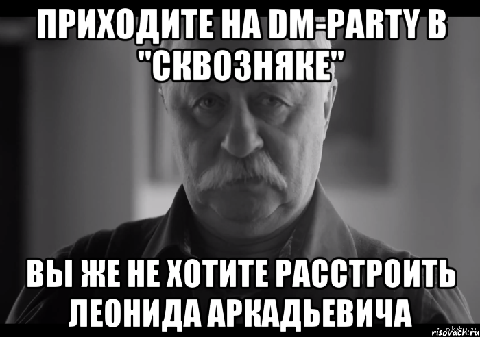 ПРИХОДИТЕ НА DM-PARTY В "СКВОЗНЯКЕ" ВЫ ЖЕ НЕ ХОТИТЕ РАССТРОИТЬ ЛЕОНИДА АРКАДЬЕВИЧА, Мем Не огорчай Леонида Аркадьевича