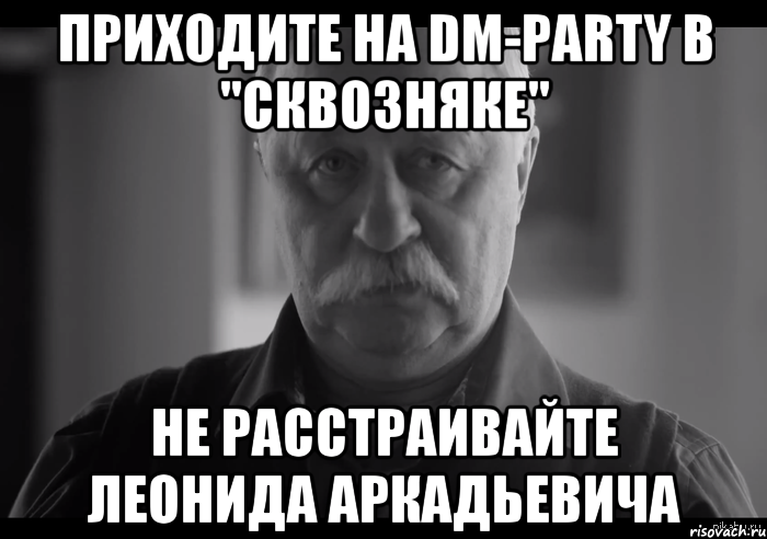 ПРИХОДИТЕ НА DM-PARTY В "СКВОЗНЯКЕ" НЕ РАССТРАИВАЙТЕ ЛЕОНИДА АРКАДЬЕВИЧА, Мем Не огорчай Леонида Аркадьевича