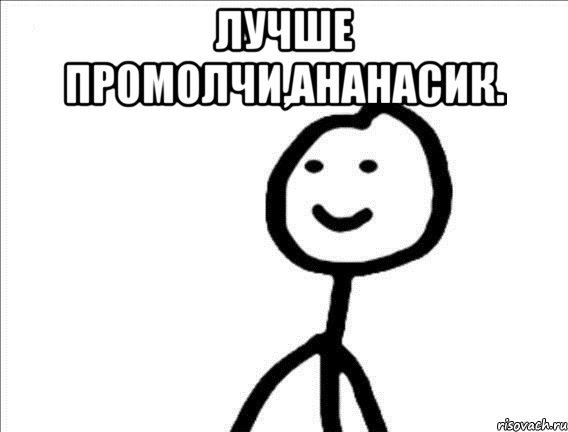 Лучше промолчи,ананасик. 