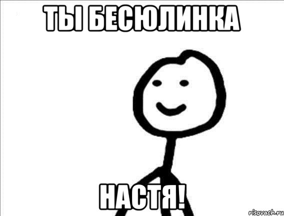 Ты бесюлинка Настя!