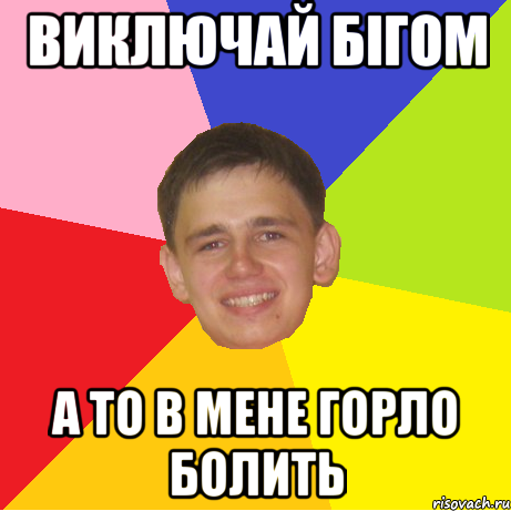 виключай бігом а то в мене горло болить, Мем 1