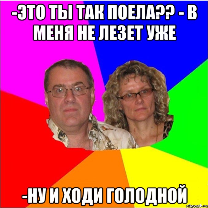 -Это ты так поела?? - В меня не лезет уже -ну и ходи голодной, Мем  Типичные родители