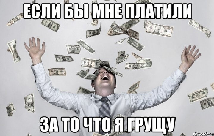 Если бы мне платили За то что я грущу