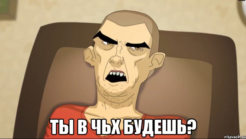  Ты в чьх будешь?