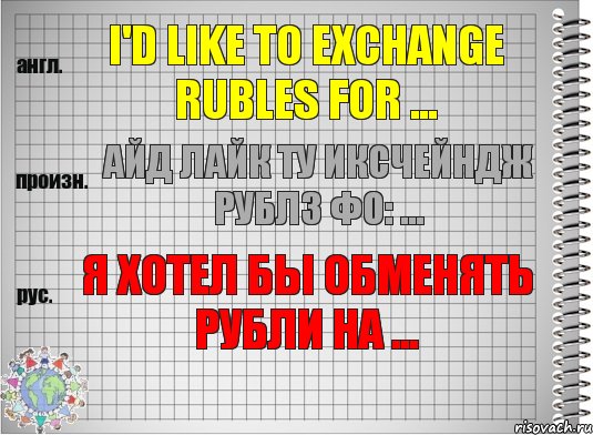 I'd like to exchange rubles for ... айд лайк ту иксчейндж рублз фо: ... Я хотел бы обменять рубли на ..., Комикс  Перевод с английского