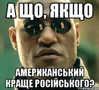 А що, якщо Американський краще російського?, Мем  а что если я скажу тебе