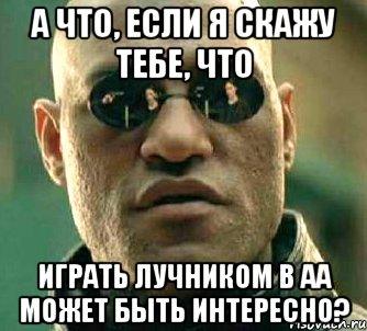 А что, если я скажу тебе, что Играть лучником в АА может быть интересно?, Мем  а что если я скажу тебе