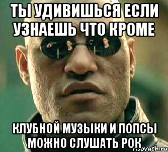 Ты удивишься если узнаешь что кроме клубной музыки и попсы можно слушать рок, Мем  а что если я скажу тебе