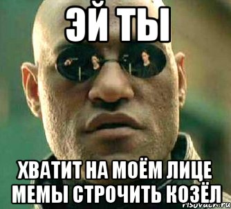 эй ты хватит на моём лице мемы строчить козёл, Мем  а что если я скажу тебе