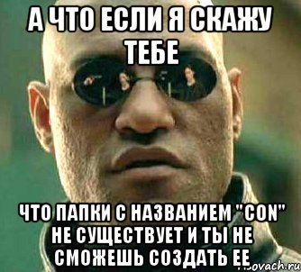 а что если я скажу тебе что папки с названием "CON" не существует и ты не сможешь создать ее, Мем  а что если я скажу тебе