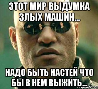 Этот мир выдумка злых машин... Надо быть Настей что бы в нем выжить..., Мем  а что если я скажу тебе