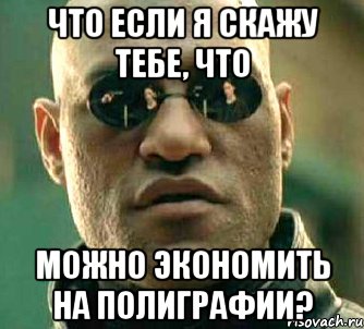 что если я скажу тебе, что можно экономить на полиграфии?, Мем  а что если я скажу тебе