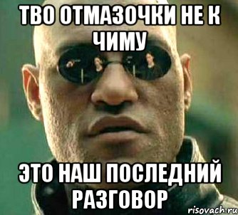 тво отмазочки не к чиму это наш последний разговор, Мем  а что если я скажу тебе