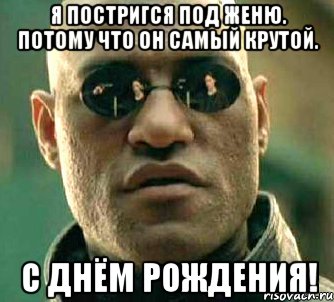 Я постригся под Женю. Потому что он самый крутой. С Днём рождения!, Мем  а что если я скажу тебе