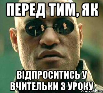 Перед тим, як відпроситись у вчительки з уроку, Мем  а что если я скажу тебе