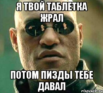 Я твой таблетка жрал потом пизды тебе давал, Мем  а что если я скажу тебе