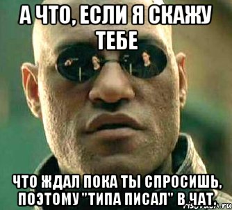 А что, если я скажу тебе что ждал пока ты спросишь, поэтому "типа писал" в чат., Мем  а что если я скажу тебе