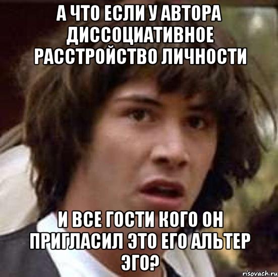 А что если у автора диссоциативное расстройство личности и все гости кого он пригласил это его альтер эго?, Мем А что если (Киану Ривз)