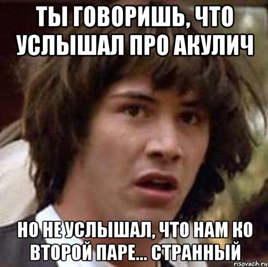 ты говоришь, что услышал про акулич но не услышал, что нам ко второй паре... странный, Мем А что если (Киану Ривз)