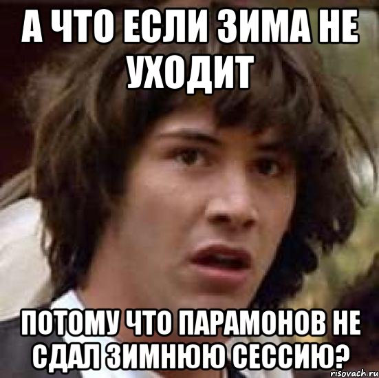 а что если зима не уходит потому что Парамонов не сдал зимнюю сессию?, Мем А что если (Киану Ривз)