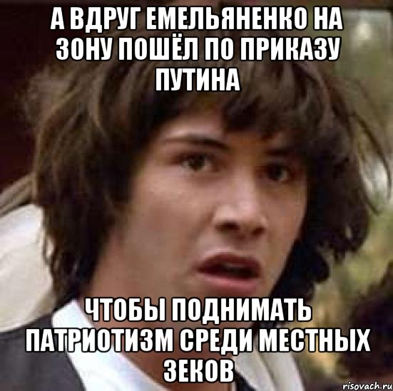 А вдруг Емельяненко на зону пошёл по приказу Путина Чтобы поднимать патриотизм среди местных зеков, Мем А что если (Киану Ривз)