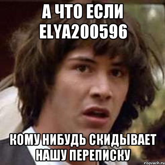 А что если elya200596 Кому нибудь скидывает нашу переписку, Мем А что если (Киану Ривз)