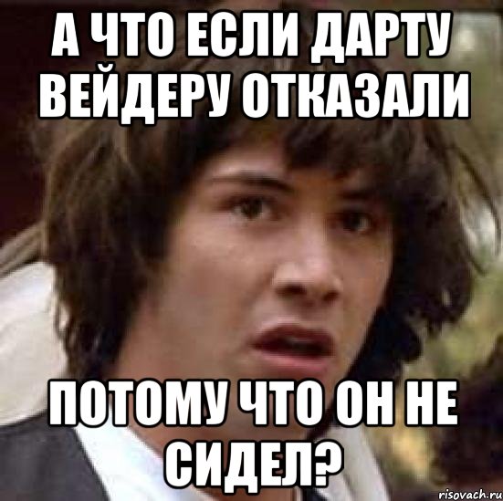 А что если Дарту Вейдеру отказали потому что он не сидел?, Мем А что если (Киану Ривз)