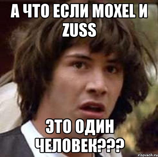 А что если moxel и zuss это один человек???, Мем А что если (Киану Ривз)