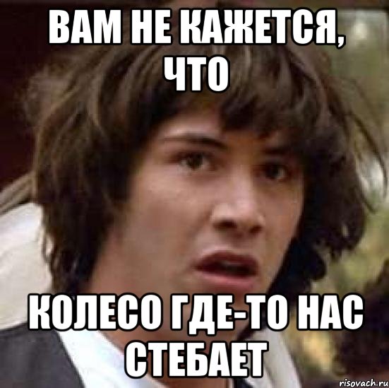 вам не кажется, что колесо где-то нас стебает, Мем А что если (Киану Ривз)