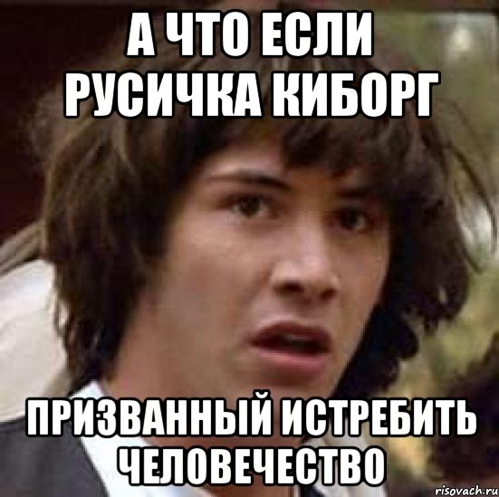 А что если русичка киборг Призванный истребить человечество, Мем А что если (Киану Ривз)