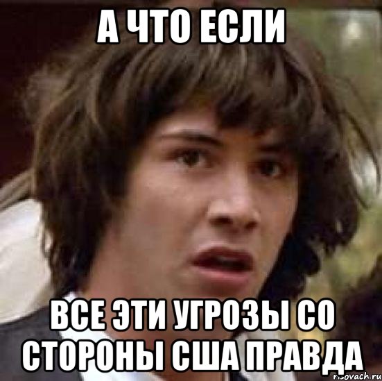 а что если все эти угрозы со стороны США правда, Мем А что если (Киану Ривз)