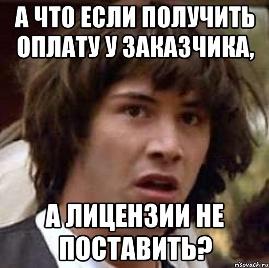 А что если получить оплату у заказчика, а лицензии не поставить?, Мем А что если (Киану Ривз)