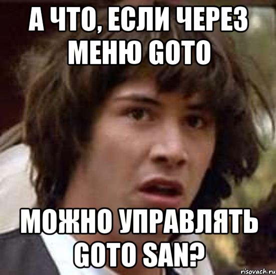 а что, если через меню Goto можно управлять Goto san?, Мем А что если (Киану Ривз)