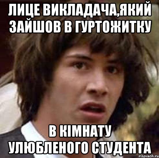 лице викладача,який зайшов в гуртожитку в кімнату улюбленого студента, Мем А что если (Киану Ривз)