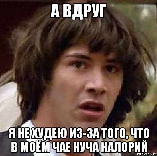 А вдруг я не худею из-за того, что в моём чае куча калорий, Мем А что если (Киану Ривз)