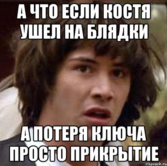 А ЧТО ЕСЛИ КОСТЯ УШЕЛ НА БЛЯДКИ А ПОТЕРЯ КЛЮЧА ПРОСТО ПРИКРЫТИЕ, Мем А что если (Киану Ривз)