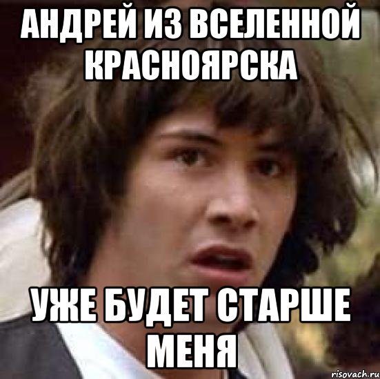 Андрей из вселенной красноярска уже будет старше меня, Мем А что если (Киану Ривз)