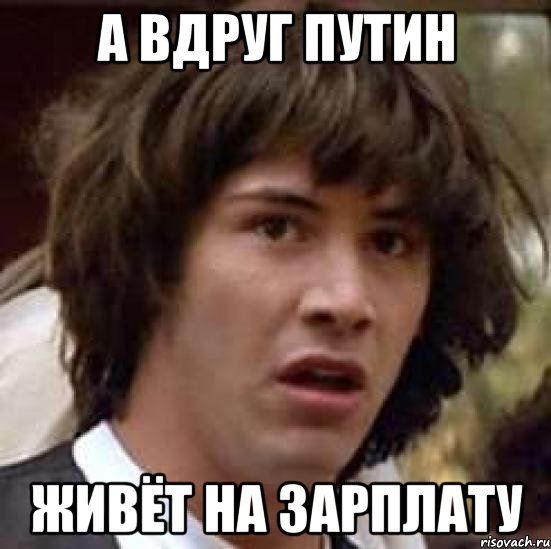 А ВДРУГ ПУТИН ЖИВЁТ НА ЗАРПЛАТУ, Мем А что если (Киану Ривз)