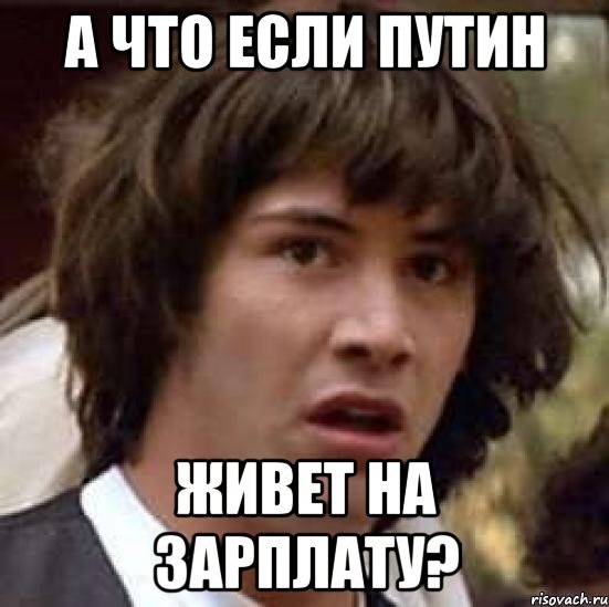 А ЧТО ЕСЛИ ПУТИН ЖИВЕТ НА ЗАРПЛАТУ?, Мем А что если (Киану Ривз)