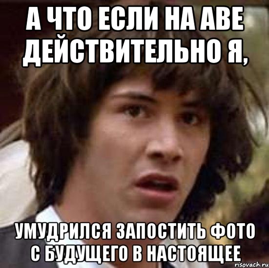 а что если на аве действительно я, умудрился запостить фото с будущего в настоящее, Мем А что если (Киану Ривз)