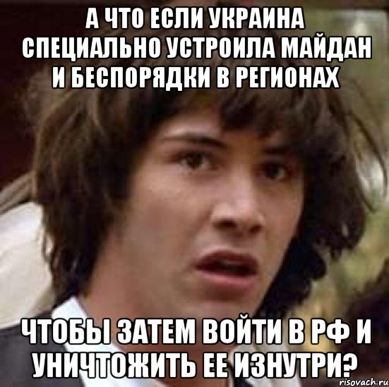 а что если украина специально устроила Майдан и беспорядки в регионах чтобы затем войти в РФ и уничтожить ее изнутри?, Мем А что если (Киану Ривз)