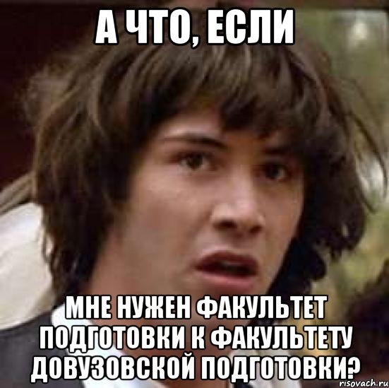 а что, если мне нужен факультет подготовки к факультету довузовской подготовки?, Мем А что если (Киану Ривз)