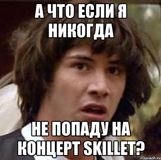 А что если я никогда не попаду на концерт Skillet?, Мем А что если (Киану Ривз)