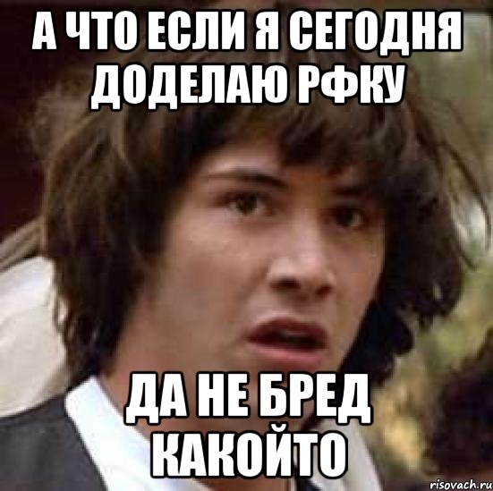 а что если я сегодня доделаю рфку да не бред какойто, Мем А что если (Киану Ривз)