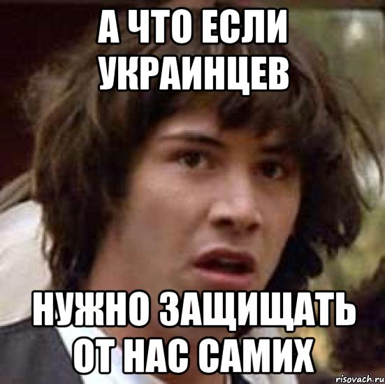 а что если украинцев нужно защищать от нас самих, Мем А что если (Киану Ривз)