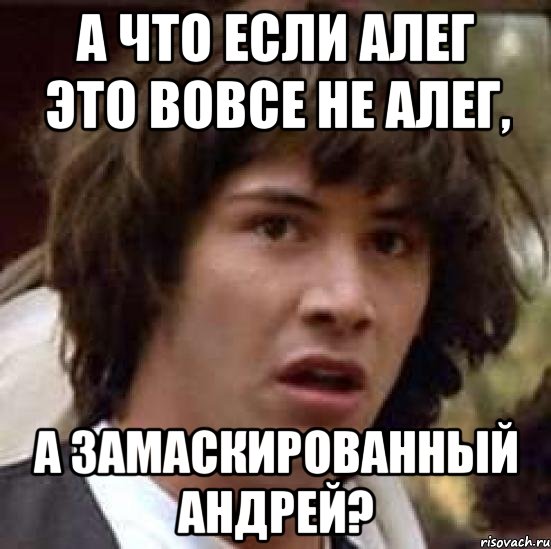 А что если Алег это вовсе не Алег, а замаскированный Андрей?, Мем А что если (Киану Ривз)